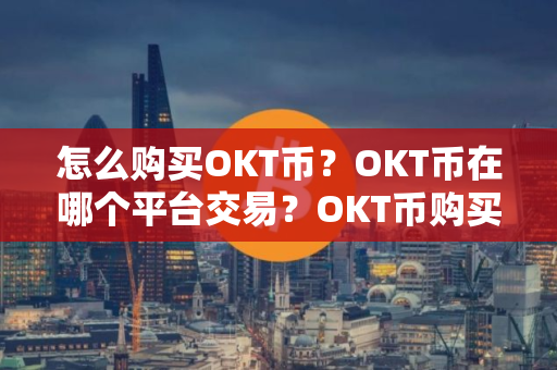 怎么购买OKT币？OKT币在哪个平台交易？OKT币购买交易教程