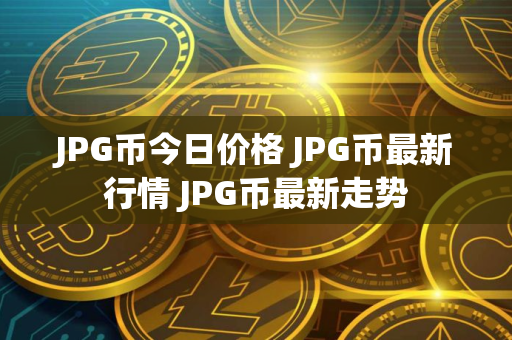 JPG币今日价格 JPG币最新行情 JPG币最新走势