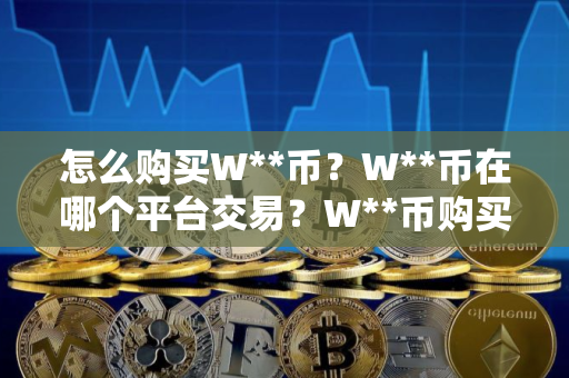 怎么购买W**币?W**币在哪个平台交易?W**币购买交易教程 怎么购买W**币?W**币在哪个平台交易?W**币购买交易教程