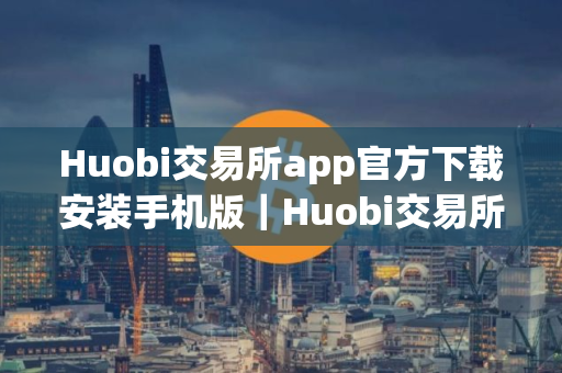 Huobi交易所app官方下载安装手机版|Huobi交易所下载地址v10.4.34 Huobi交易所app官方下载安装手机版|Huobi交易所下载地址v10.4.34