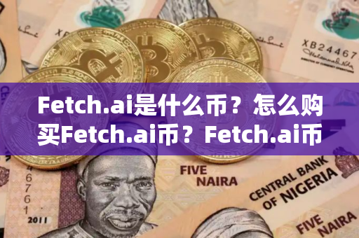 Fetch.ai是什么币？怎么购买Fetch.ai币？Fetch.ai币官网总量和币种概念介绍