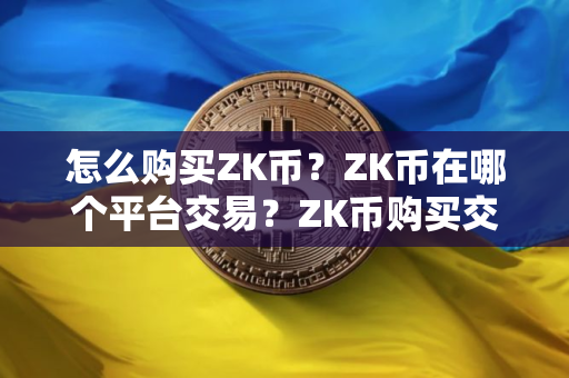 怎么购买ZK币？ZK币在哪个平台交易？ZK币购买交易教程