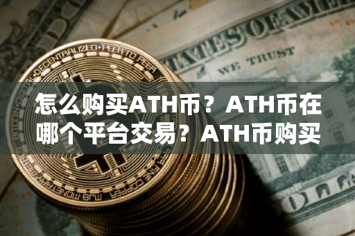 怎么购买ATH币?ATH币在哪个平台交易?ATH币购买交易教程 怎么购买ATH币?ATH币在哪个平台交易?ATH币购买交易教程