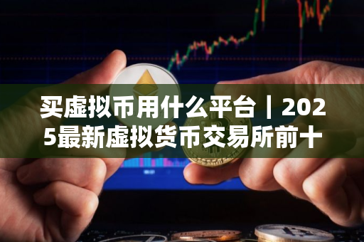 买虚拟币用什么平台｜2025最新虚拟货币交易所前十名