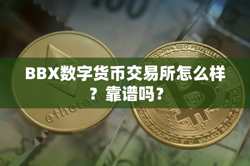 BBX数字货币交易所怎么样?靠谱吗? BBX数字货币交易所怎么样?靠谱吗?