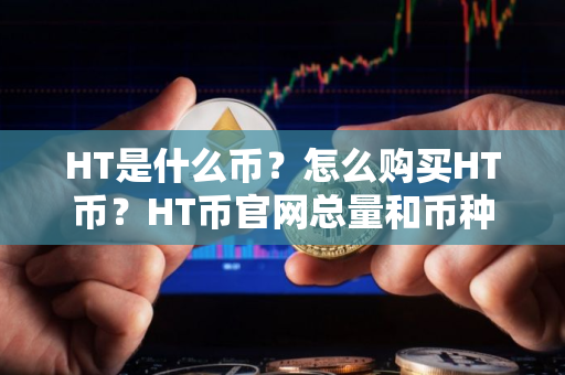 HT是什么币?怎么购买HT币?HT币官网总量和币种概念介绍 HT是什么币?怎么购买HT币?HT币官网总量和币种概念介绍