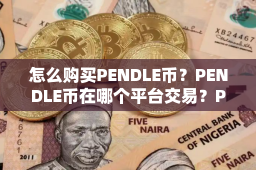怎么购买PENDLE币？PENDLE币在哪个平台交易？PENDLE币购买交易教程