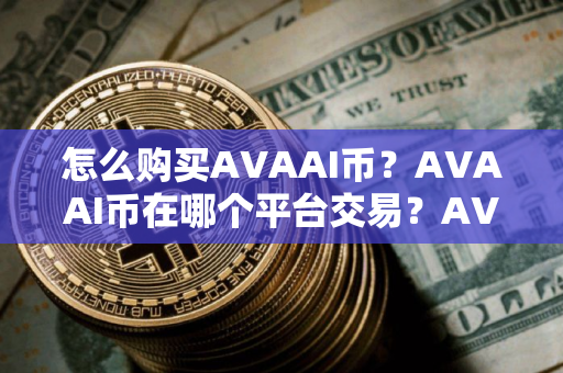 怎么购买AVAAI币？AVAAI币在哪个平台交易？AVAAI币购买交易教程