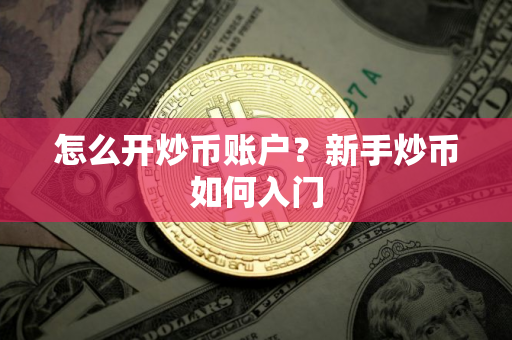 怎么开炒币账户？新手炒币如何入门