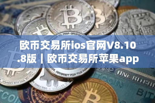 欧币交易所ios官网V8.10.8版｜欧币交易所苹果appV8.10.8官方下载