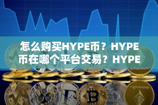 怎么购买HYPE币?HYPE币在哪个平台交易?HYPE币购买交易教程 怎么购买HYPE币?HYPE币在哪个平台交易?HYPE币购买交易教程