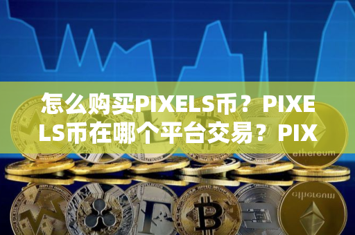 怎么购买PIXELS币？PIXELS币在哪个平台交易？PIXELS币购买交易教程