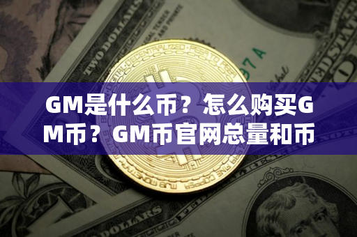 GM是什么币？怎么购买GM币？GM币官网总量和币种概念介绍