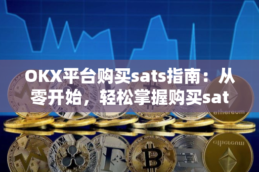 OKX平台购买sats指南：从零开始，轻松掌握购买sats的技巧