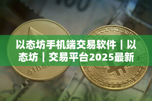 以态坊手机端交易软件｜以态坊｜交易平台2025最新版本V8.0.26官方版｜以态坊｜交易平台新版APP