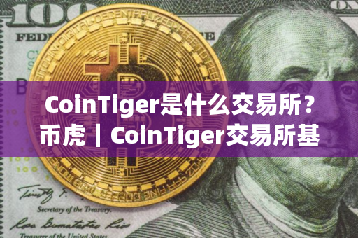 CoinTiger是什么交易所？币虎｜CoinTiger交易所基本介绍