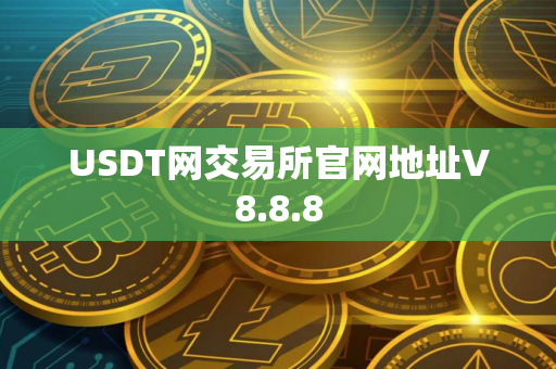 USDT网交易所官网地址V8.8.8