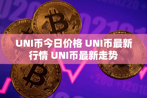 UNI币今日价格 UNI币最新行情 UNI币最新走势