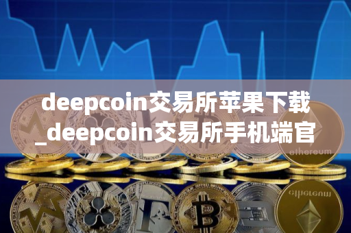 deepcoin交易所苹果下载_deepcoin交易所手机端官方正版V8.6.6