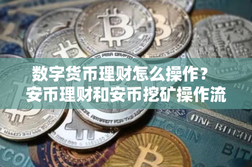 数字货币理财怎么操作？ 安币理财和安币挖矿操作流程