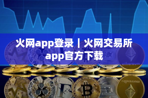 火网app登录｜火网交易所app官方下载
