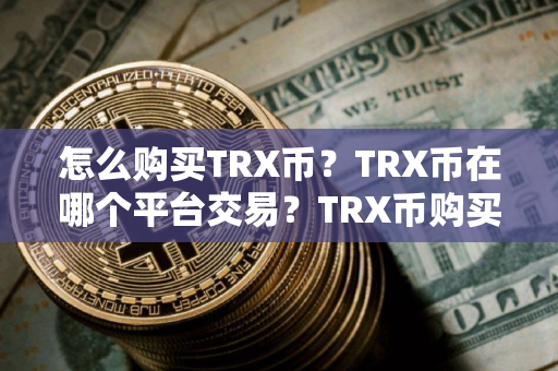 怎么购买TRX币？TRX币在哪个平台交易？TRX币购买交易教程