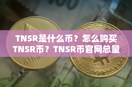 TNSR是什么币？怎么购买TNSR币？TNSR币官网总量和币种概念介绍