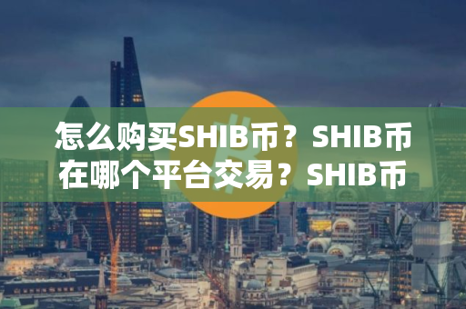 怎么购买SHIB币？SHIB币在哪个平台交易？SHIB币购买交易教程