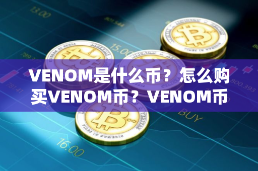 VENOM是什么币？怎么购买VENOM币？VENOM币官网总量和币种概念介绍