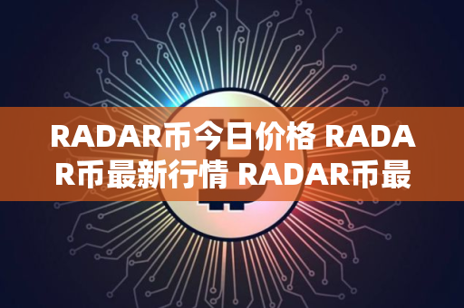 RADAR币今日价格 RADAR币最新行情 RADAR币最新走势