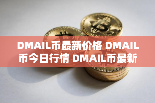 DMAIL币最新价格 DMAIL币今日行情 DMAIL币最新消息