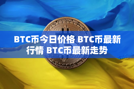 BTC币今日价格 BTC币最新行情 BTC币最新走势