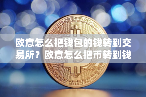 欧意怎么把钱包的钱转到交易所？欧意怎么把币转到钱包？