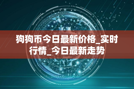 狗狗币今日最新价格_实时行情_今日最新走势