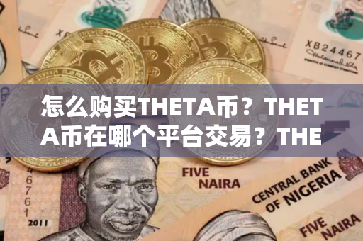怎么购买THETA币？THETA币在哪个平台交易？THETA币购买交易教程