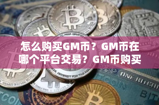 怎么购买GM币？GM币在哪个平台交易？GM币购买交易教程