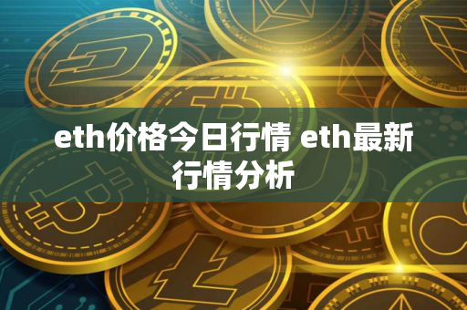 eth价格今日行情 eth最新行情分析