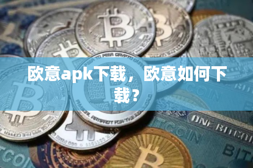 欧意apk下载，欧意如何下载？