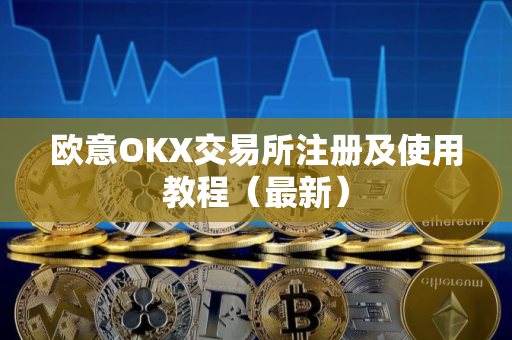 欧意OKX交易所注册及使用教程（最新）