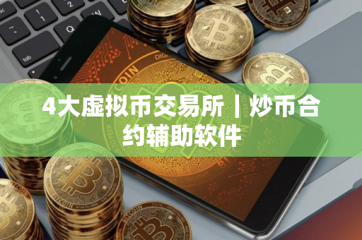 4大虚拟币交易所｜炒币合约辅助软件