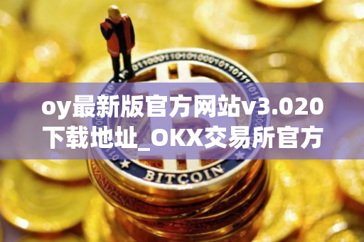 oy最新版官方网站v3.020下载地址_OKX交易所官方下载
