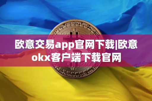 欧意交易app官网下载|欧意okx客户端下载官网