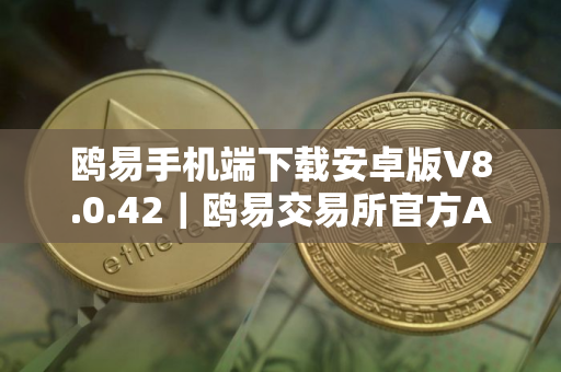 鸥易手机端下载安卓版V8.0.42｜鸥易交易所官方APP