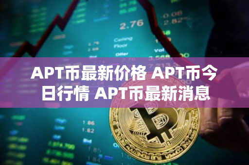 APT币最新价格 APT币今日行情 APT币最新消息