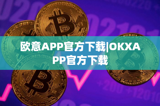 欧意APP官方下载|OKXAPP官方下载