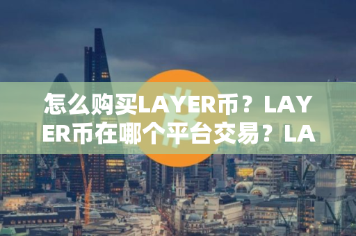 怎么购买LAYER币？LAYER币在哪个平台交易？LAYER币购买交易教程
