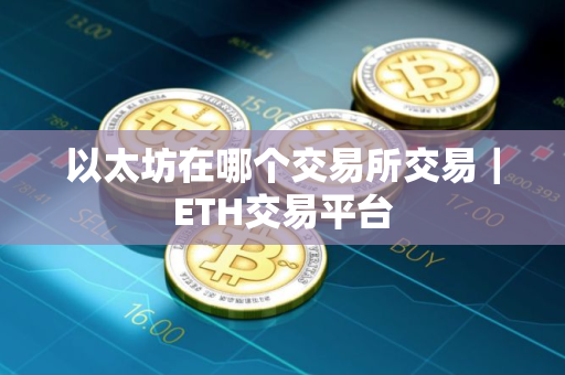 以太坊在哪个交易所交易|ETH交易平台 以太坊在哪个交易所交易|ETH交易平台
