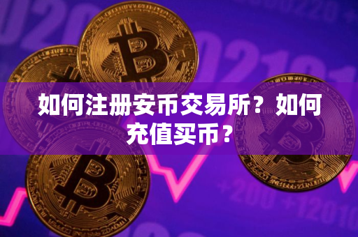 如何注册安币交易所？如何充值买币？