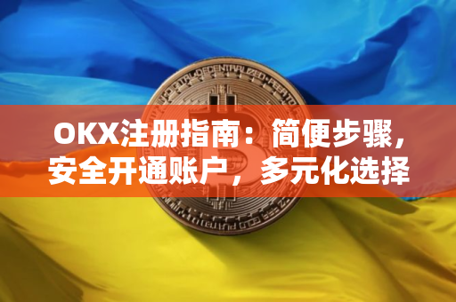 OKX注册指南：简便步骤，安全开通账户，多元化选择尽在OKX