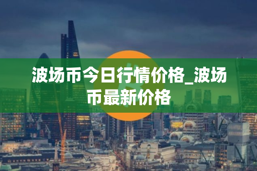 波场币今日行情价格_波场币最新价格